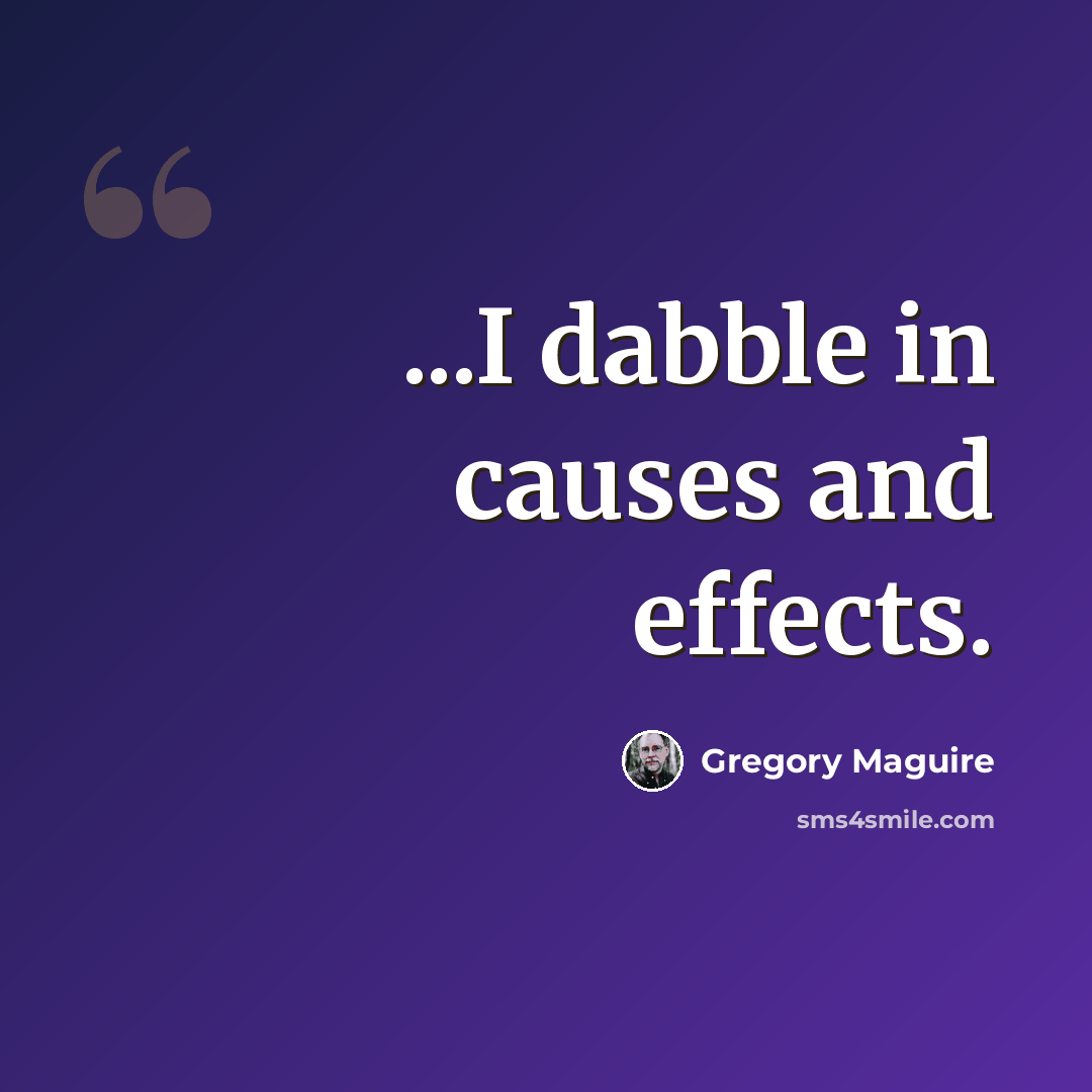 “...I dabble in causes and effects.” quote by Gregory Maguire