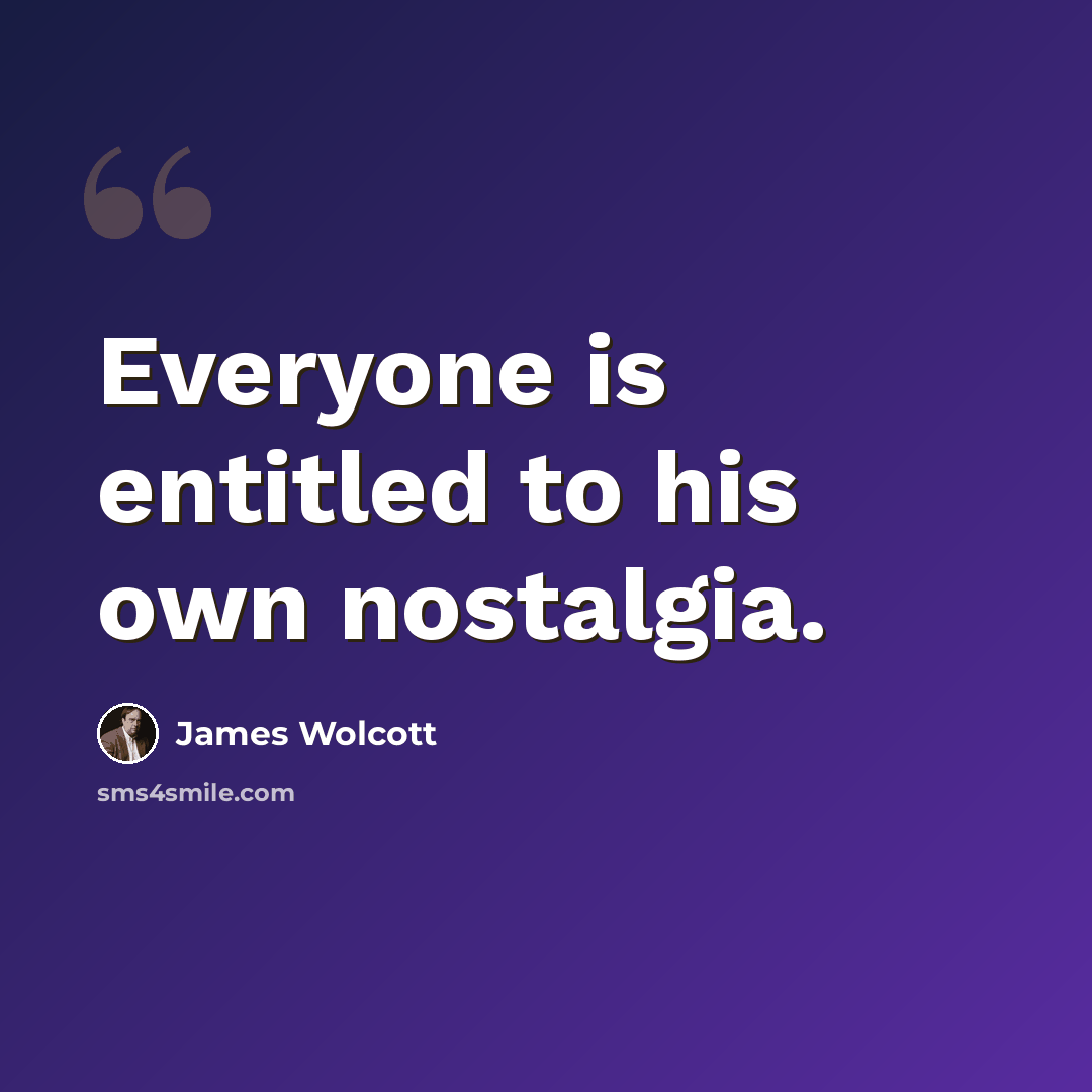 “Everyone is entitled to his own nostalgia.” quote by James Wolcott