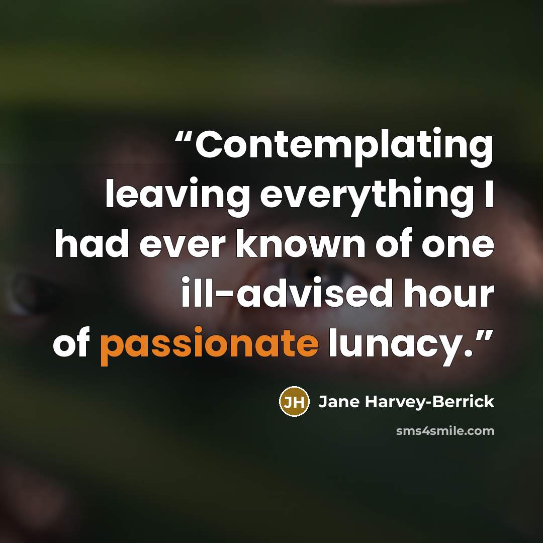 “Contemplating leaving everything I had ever known of one ill-advised hour of passionate lunacy.” quote by Jane Harvey-Berrick