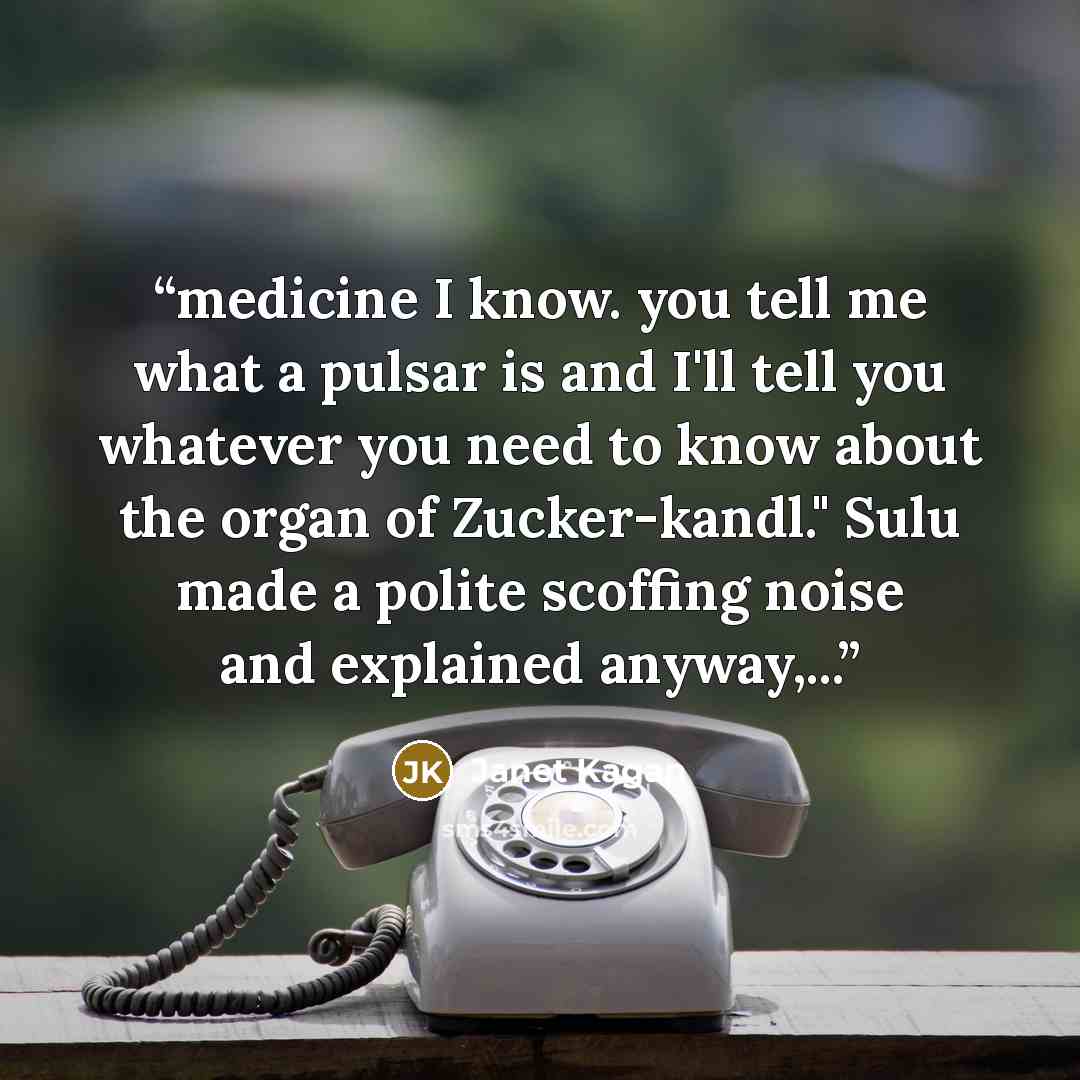 “medicine I know. you tell me what a pulsar is and I'll tell you whatever you need to know about the organ of Zucker-kandl." Sulu made a polite scoffing noise and explained anyway,...” quote by Janet Kagan