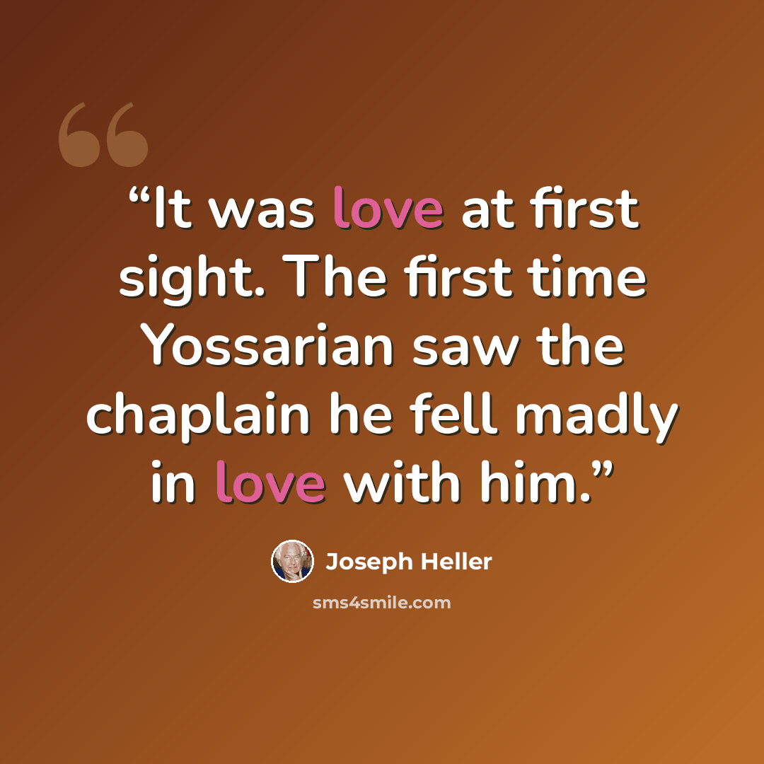 “It was love at first sight. The first time Yossarian saw the chaplain he fell madly in love with him.” quote by Joseph Heller