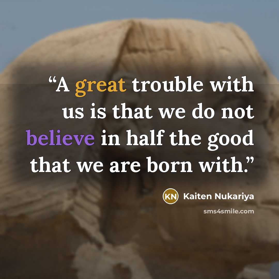 “A great trouble with us is that we do not believe in half the good that we are born with.” quote by Kaiten Nukariya