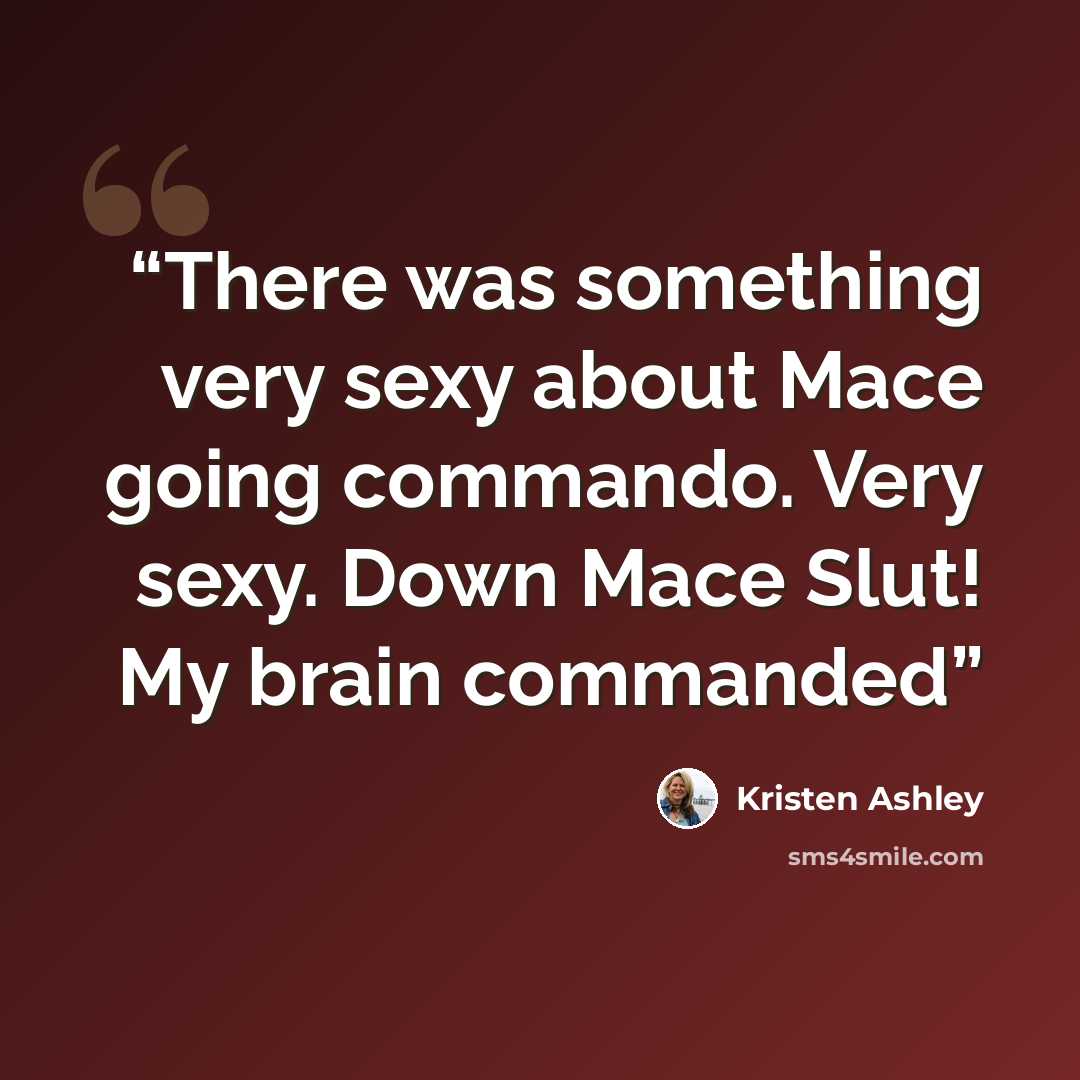 “There was something very sexy about Mace going commando. Very sexy. Down Mace Slut! My brain commanded” quote by Kristen Ashley