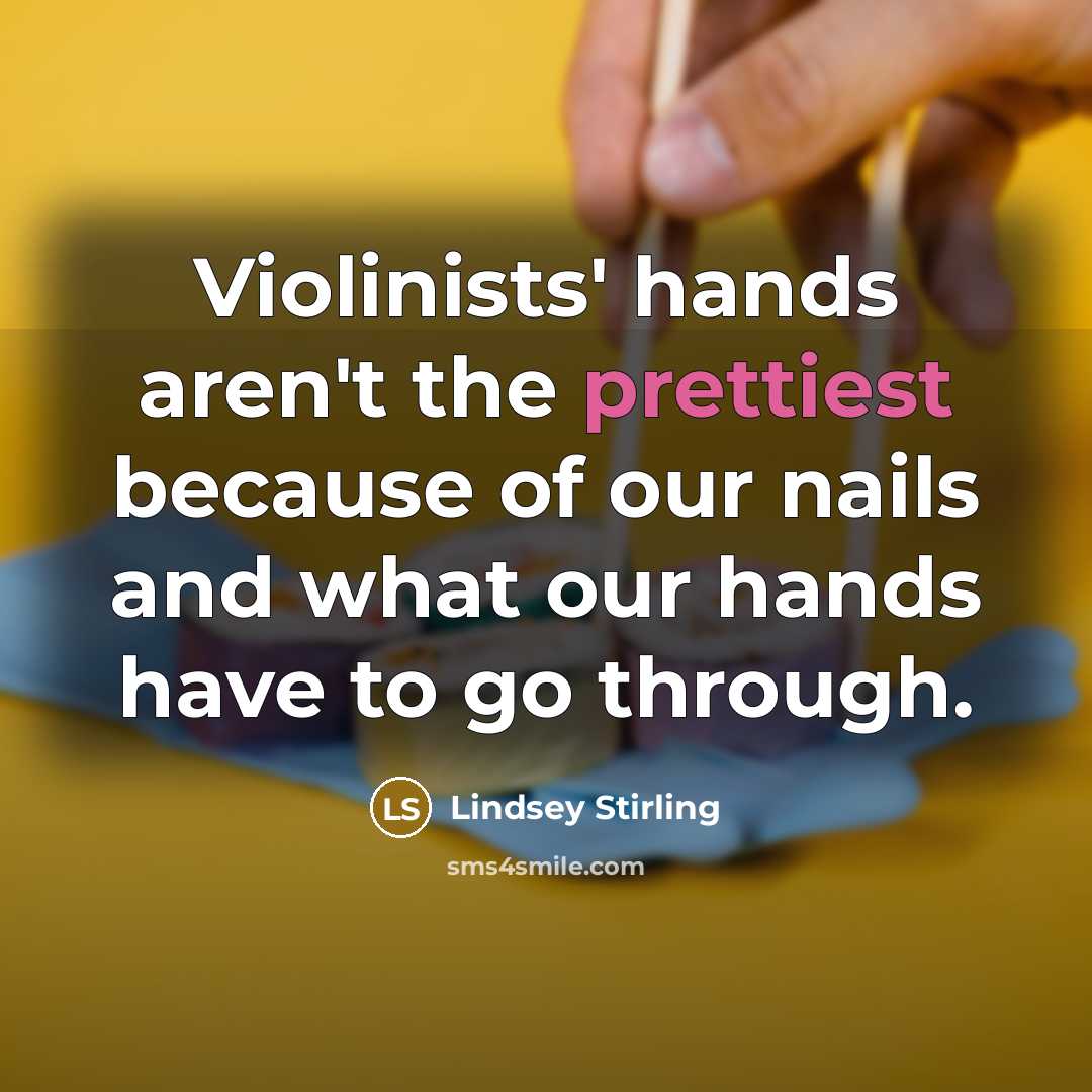 “Violinists' hands aren't the prettiest because of our nails and what our hands have to go through.” quote by Lindsey Stirling