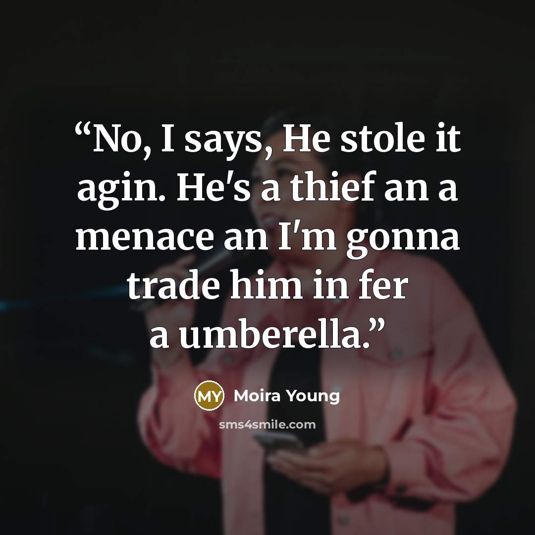 “No, I says, He stole it agin. He's a thief an a menace an I'm gonna trade him in fer a umberella.” quote by Moira Young