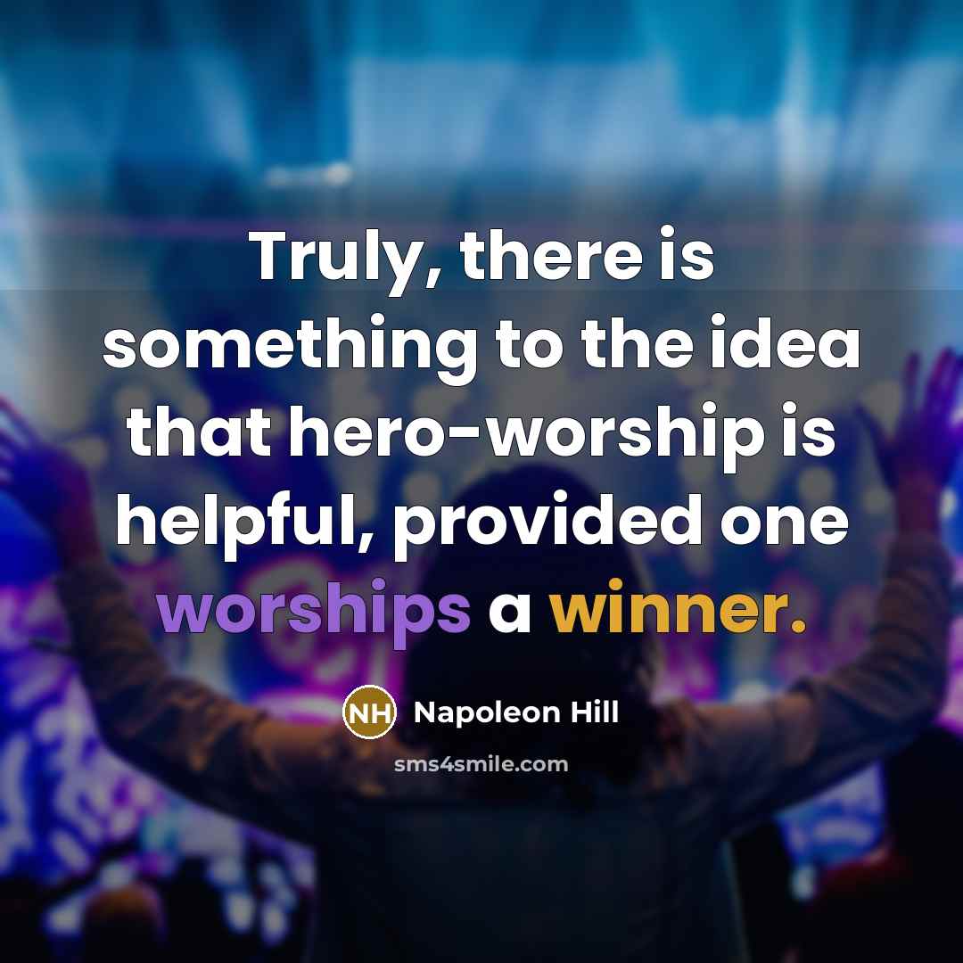 “Truly, there is something to the idea that hero-worship is helpful, provided one worships a winner.” quote by Napoleon Hill