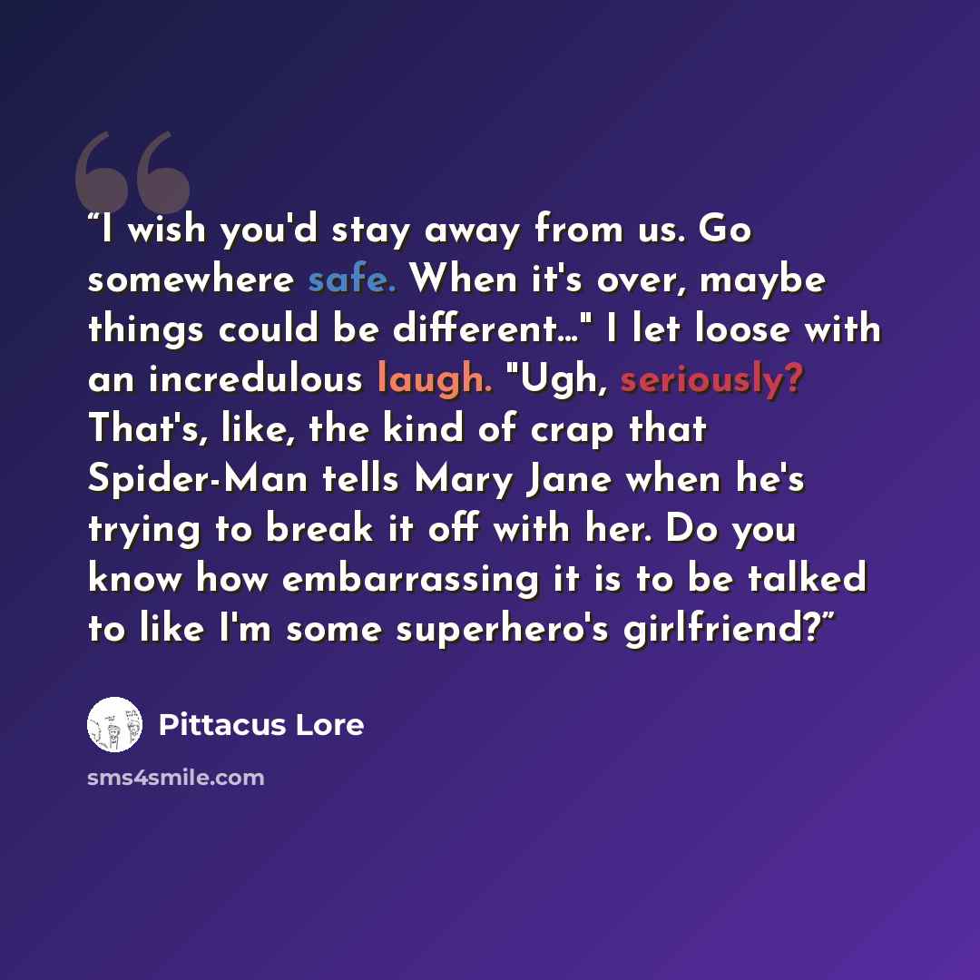 “I wish you'd stay away from us. Go somewhere safe. When it's over, maybe things could be different..." I let loose with an incredulous laugh. "Ugh, seriously? That's, like, the kind of crap that Spider-Man tells Mary Jane when he's trying to break it off with her. Do you know how embarrassing it…” quote by Pittacus Lore