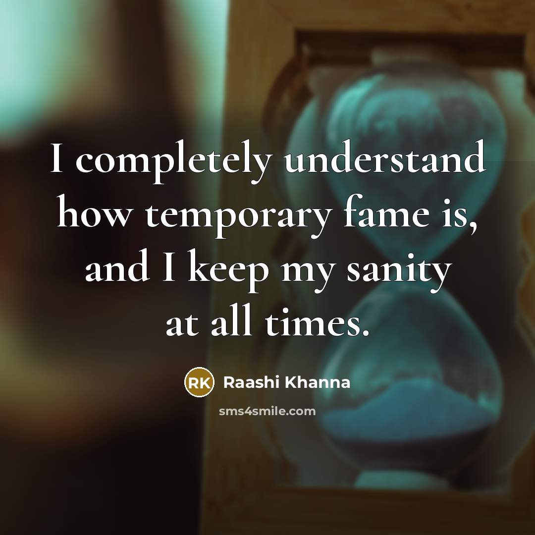 “I completely understand how temporary fame is, and I keep my sanity at all times.” quote by Raashi Khanna