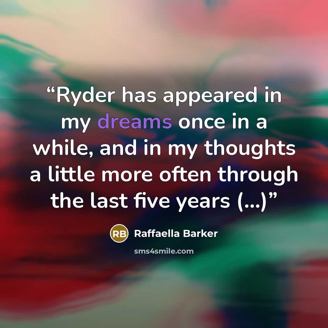 “Ryder has appeared in my dreams once in a while, and in my thoughts a little more often through the last five years (...)” quote by Raffaella Barker