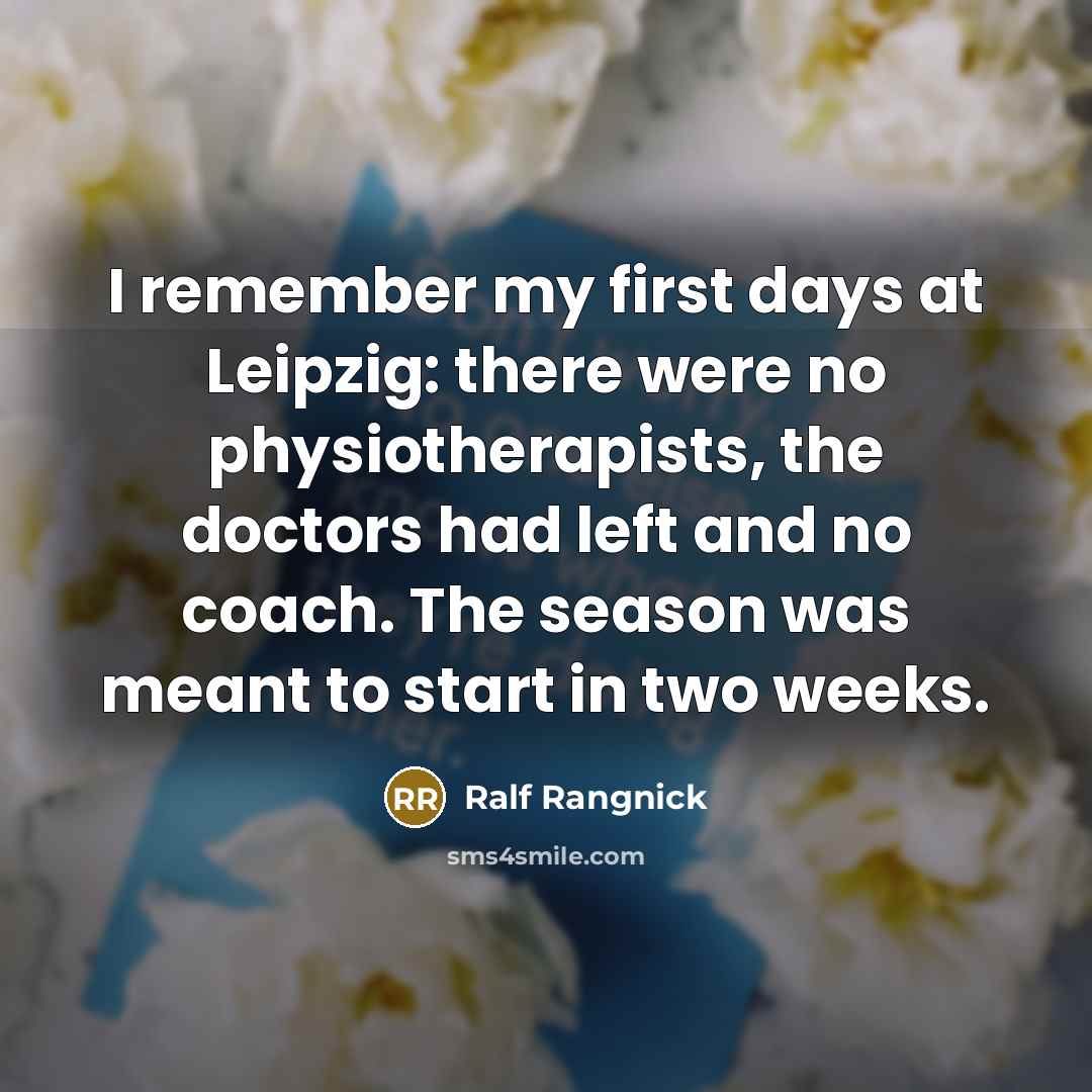 “I remember my first days at Leipzig: there were no physiotherapists, the doctors had left and no coach. The season was meant to start in two weeks.” quote by Ralf Rangnick