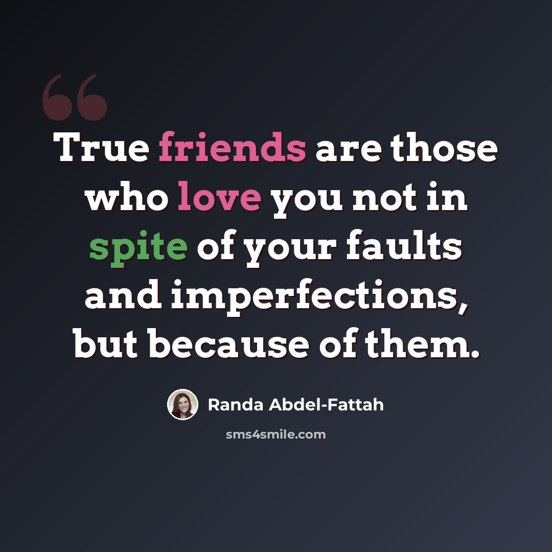 “True friends are those who love you not in spite of your faults and imperfections, but because of them.” quote by Randa Abdel-Fattah