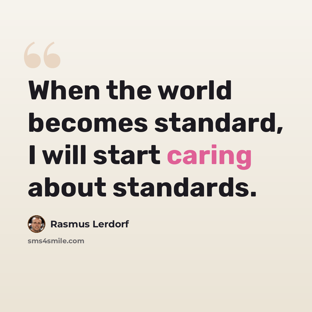 “When the world becomes standard, I will start caring about standards.” quote by Rasmus Lerdorf