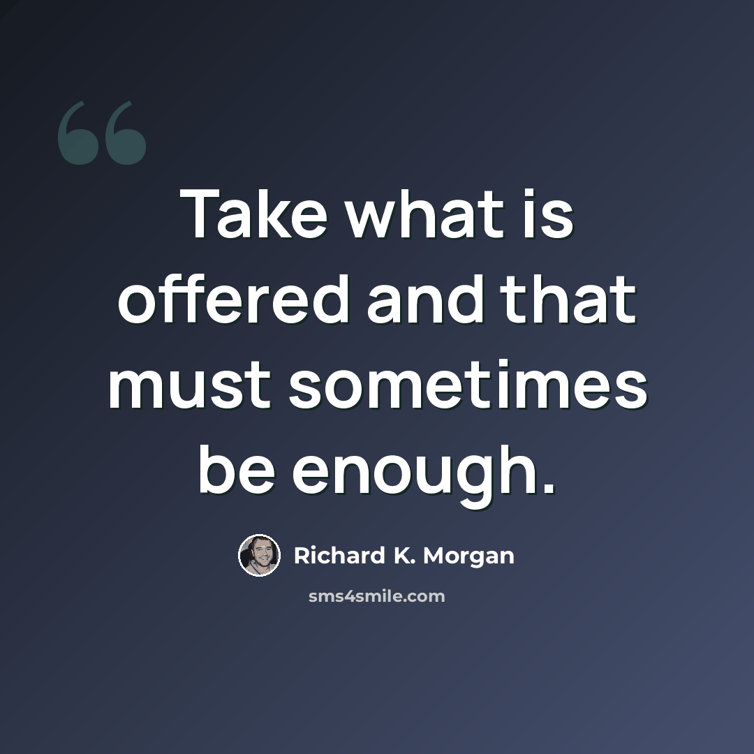“Take what is offered and that must sometimes be enough.” quote by Richard K. Morgan