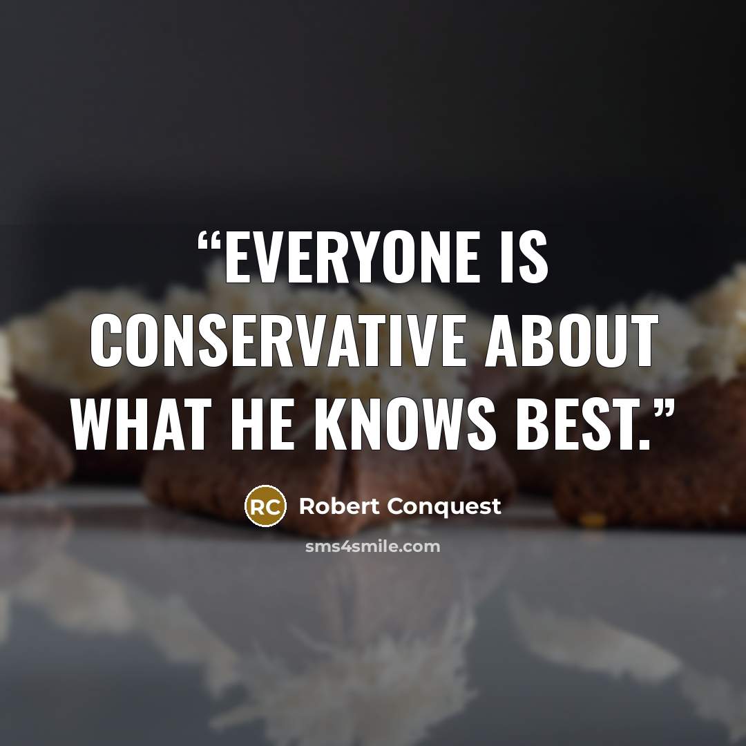 “Everyone is conservative about what he knows best.” quote by Robert Conquest