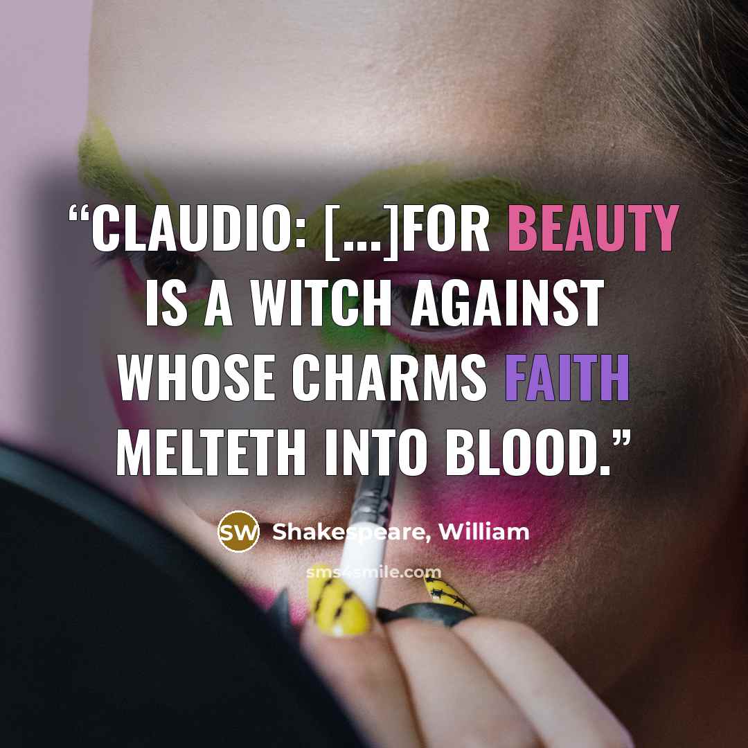 “CLAUDIO: [...]for beauty is a witch Against whose charms faith melteth into blood.” quote by Shakespeare, William