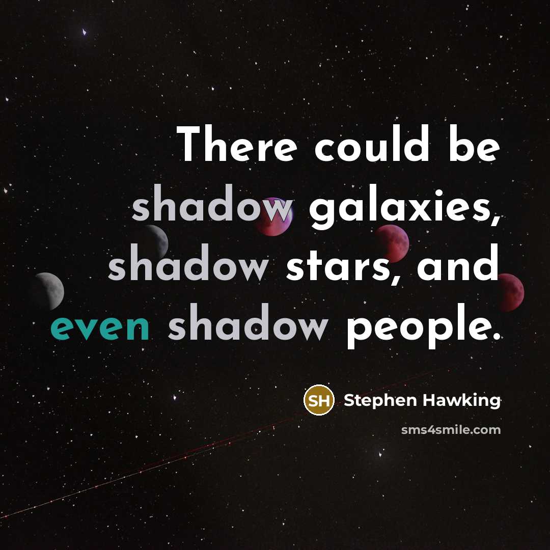 “There could be shadow galaxies, shadow stars, and even shadow people.” quote by Stephen Hawking