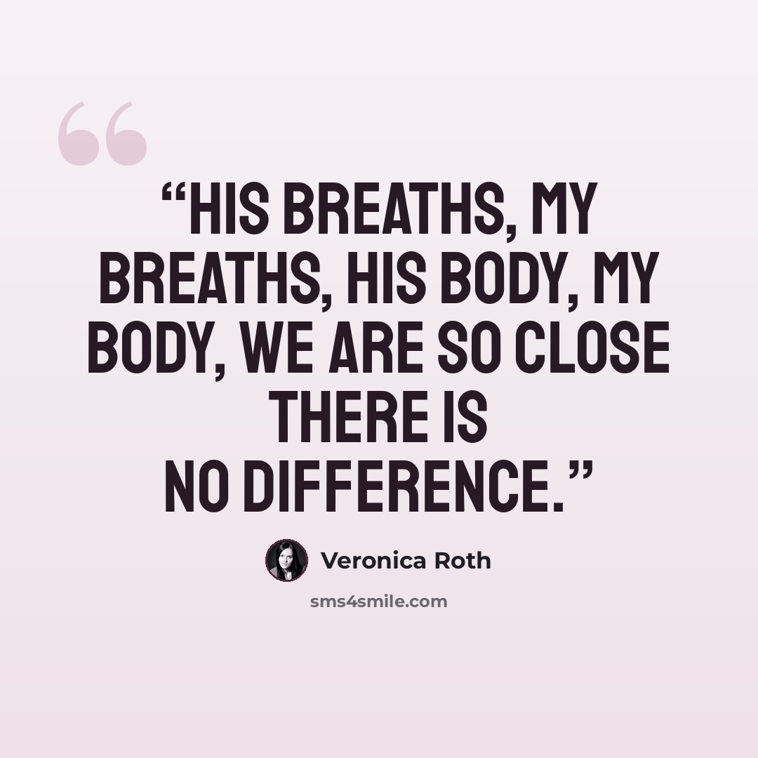 “His breaths, my breaths, his body, my body, we are so close there is no difference.” quote by Veronica Roth