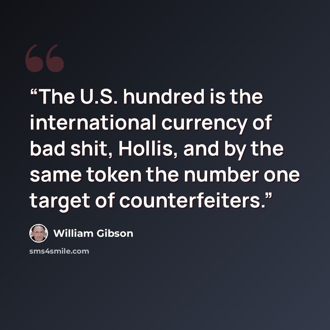 “The U.S. hundred is the international currency of bad shit, Hollis, and by the same token the number one target of counterfeiters.” quote by William Gibson