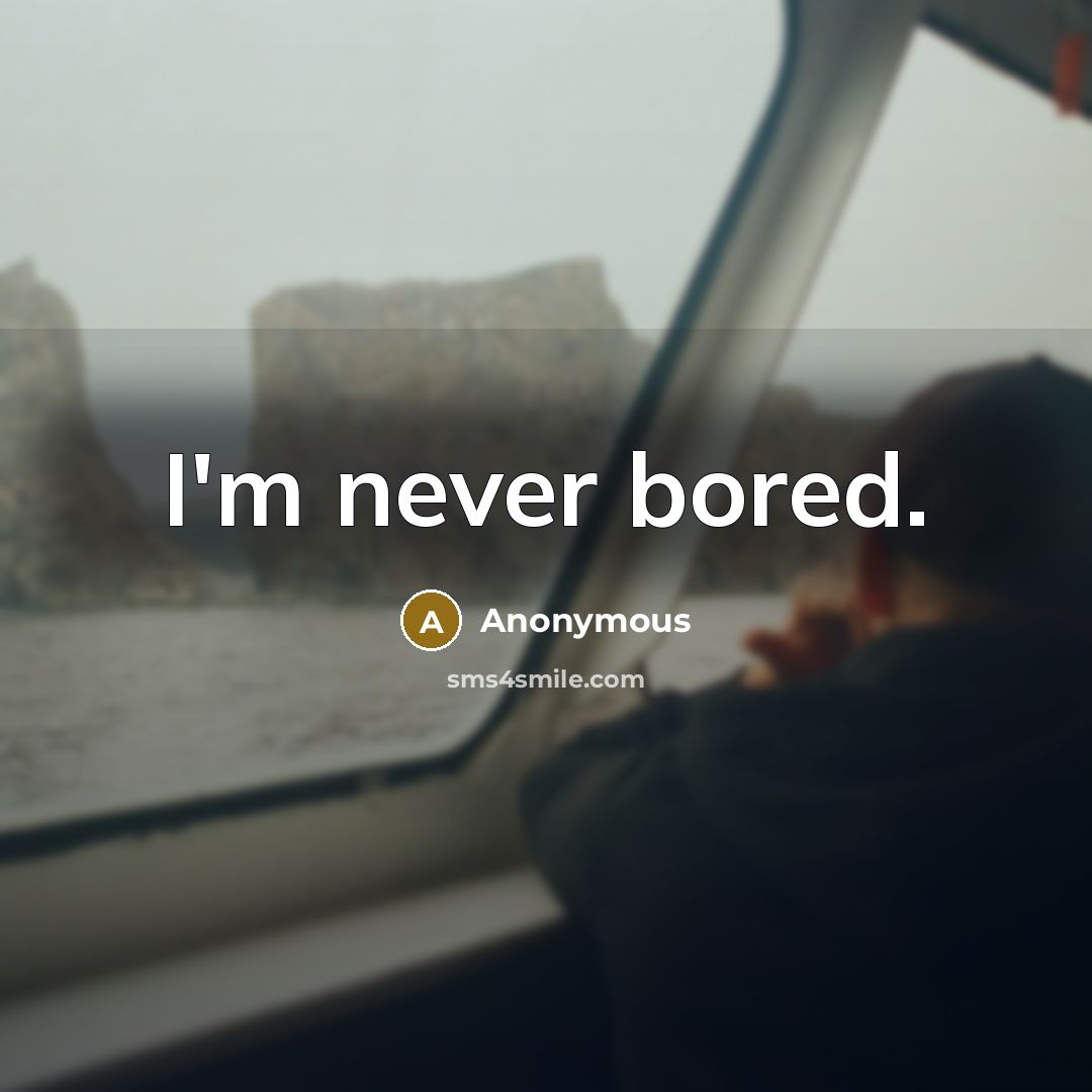 “I'm never bored.” quote by Anonymous