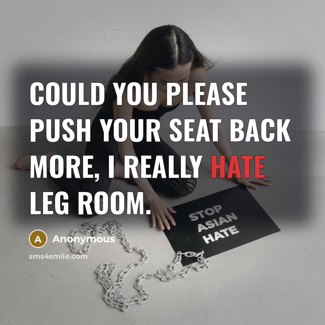 “Could you please push your seat back more, I really hate leg room.” quote by Anonymous