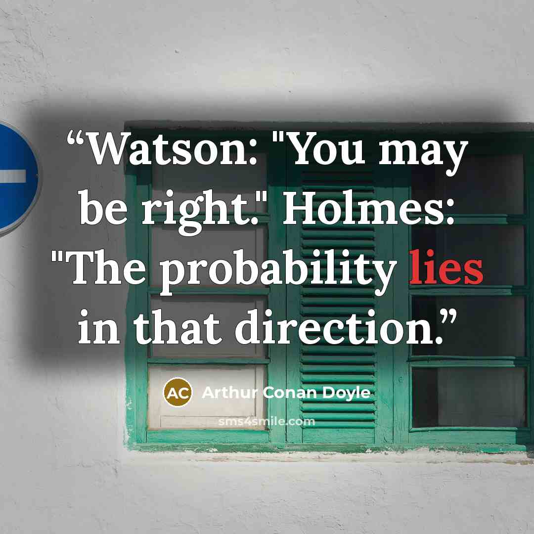 “Watson: "You may be right." Holmes: "The probability lies in that direction.” quote by Arthur Conan Doyle