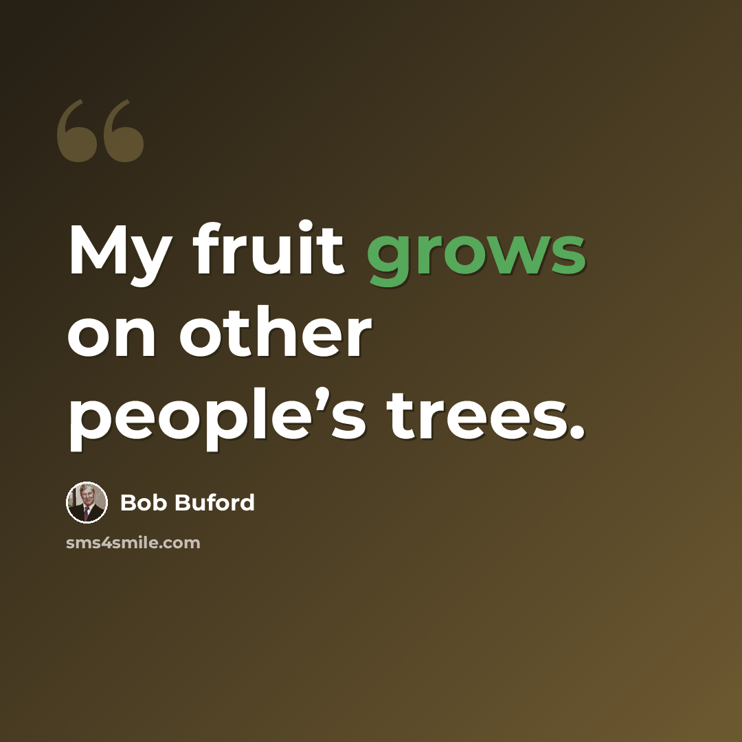 “My fruit grows on other people’s trees.” quote by Bob Buford