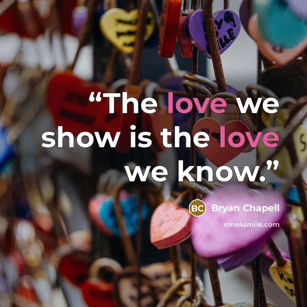 “The love we show is the love we know.” quote by Bryan Chapell