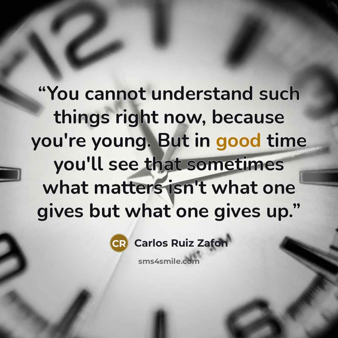 “You cannot understand such things right now, because you're young. But in good time you'll see that sometimes what matters isn't what one gives but what one gives up.” quote by Carlos Ruiz Zafón