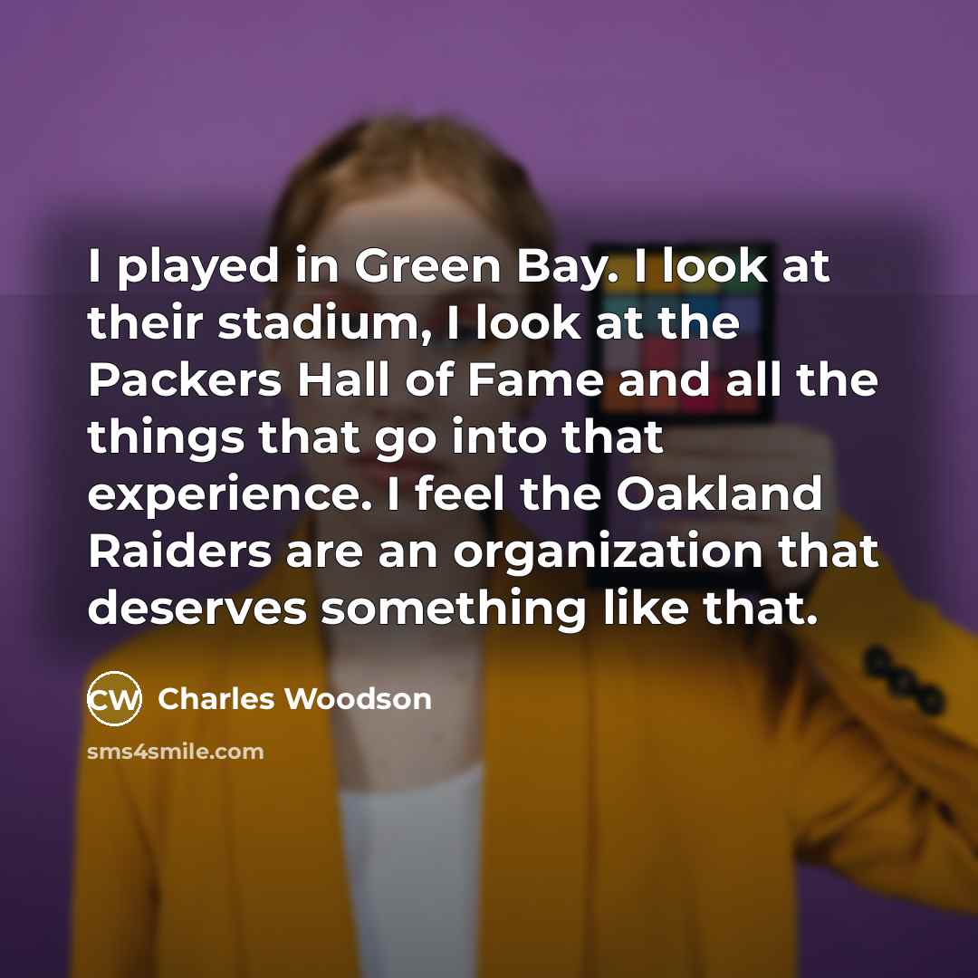 “I played in Green Bay. I look at their stadium, I look at the Packers Hall of Fame and all the things that go into that experience. I feel the Oakland Raiders are an organization that deserves something like that.” quote by Charles Woodson