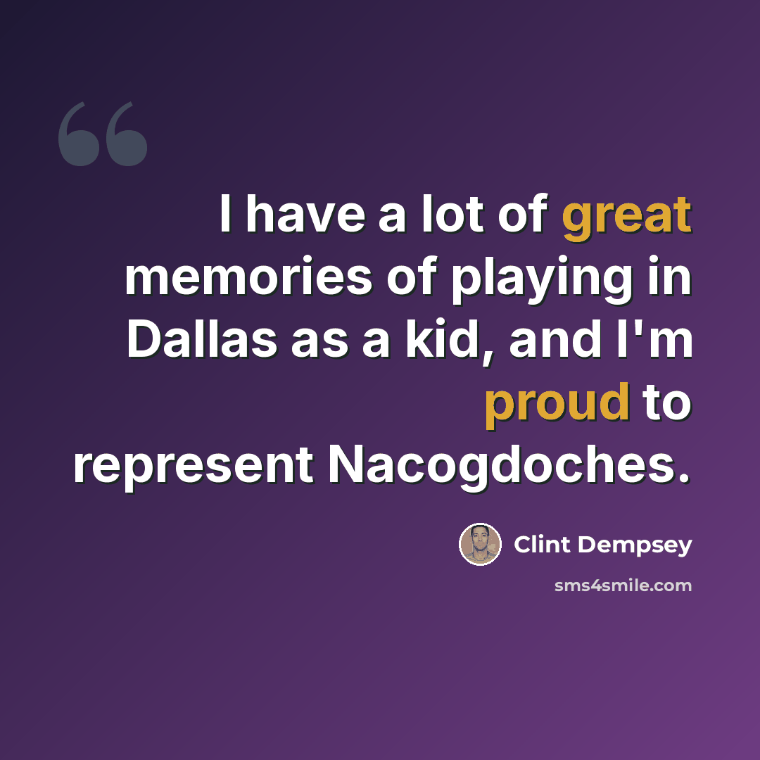 “I have a lot of great memories of playing in Dallas as a kid, and I'm proud to represent Nacogdoches.” quote by Clint Dempsey