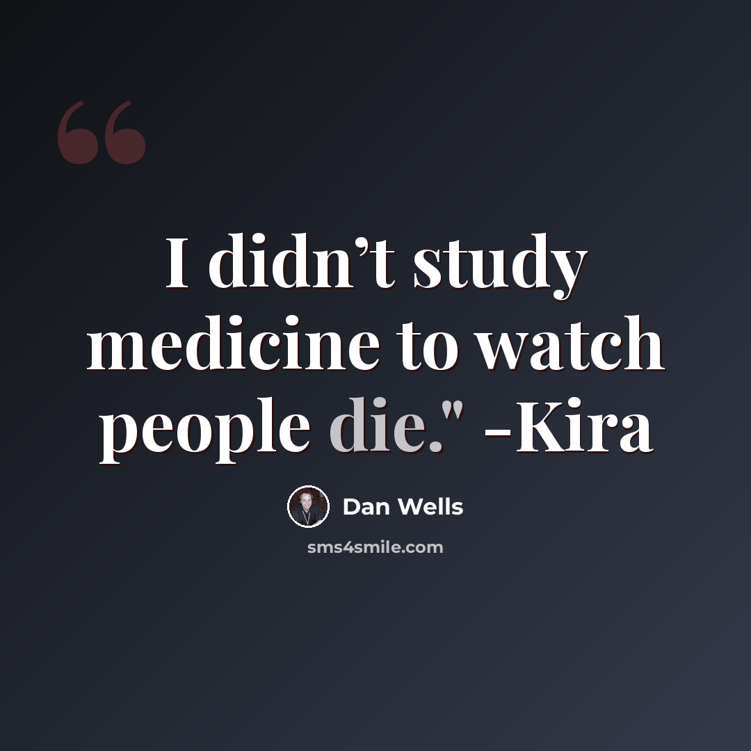 “I didn’t study medicine to watch people die." -Kira” quote by Dan Wells