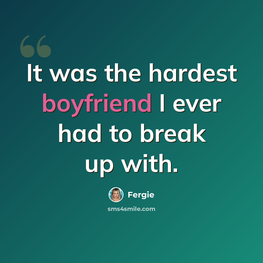 “It was the hardest boyfriend I ever had to break up with.” quote by Fergie