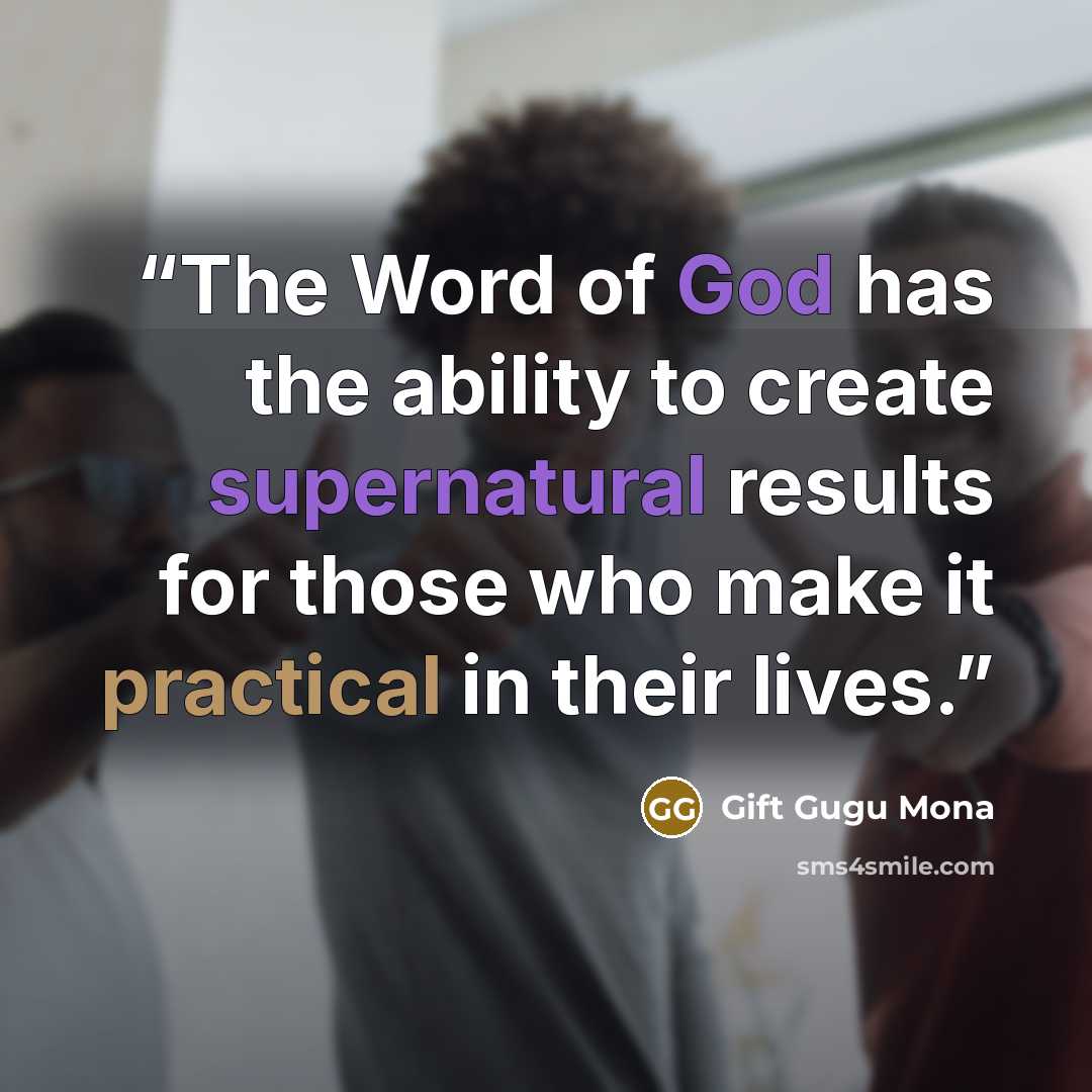 “The Word of God has the ability to create supernatural results for those who make it practical in their lives.” quote by Gift Gugu Mona