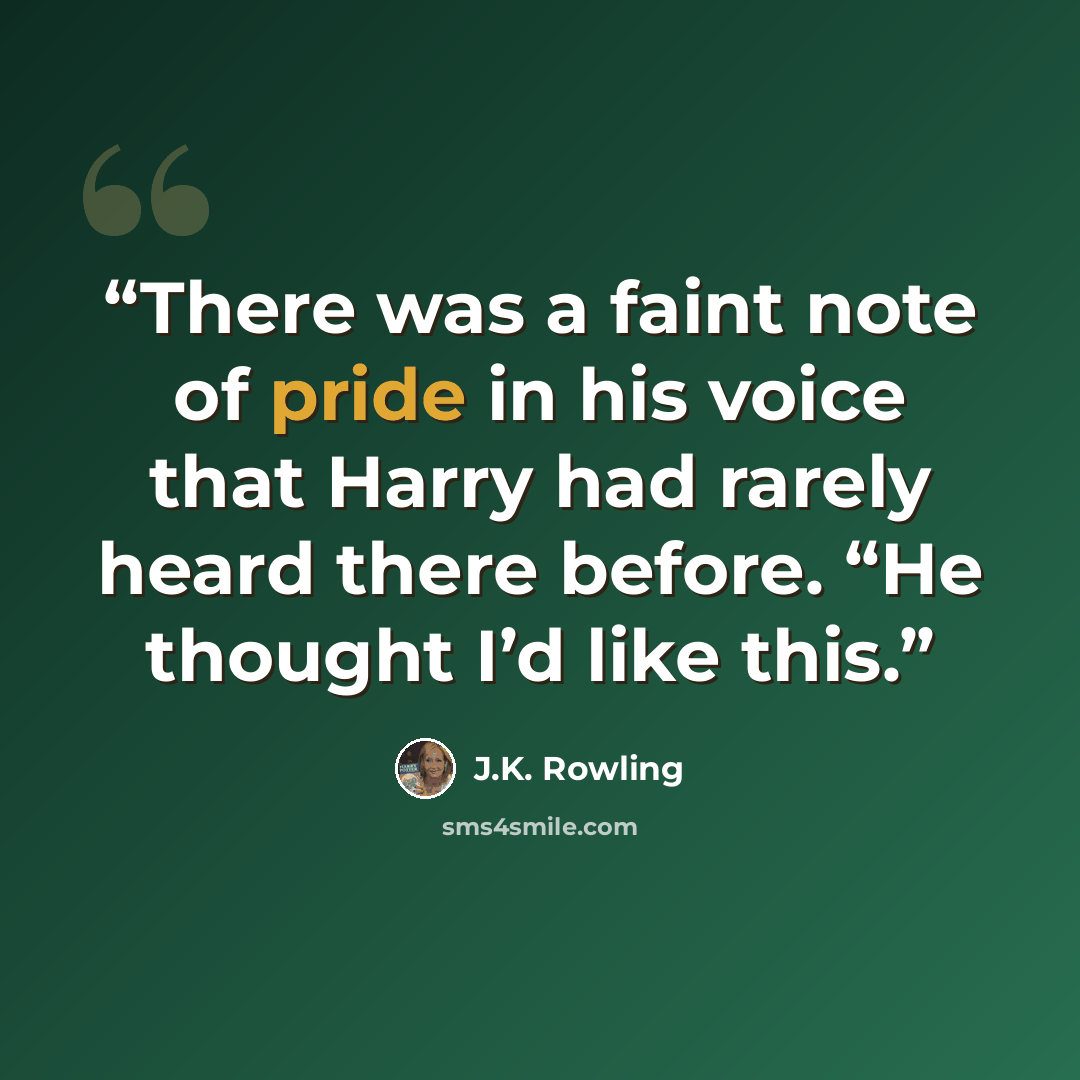 “There was a faint note of pride in his voice that Harry had rarely heard there before. “He thought I’d like this.” quote by J.K. Rowling