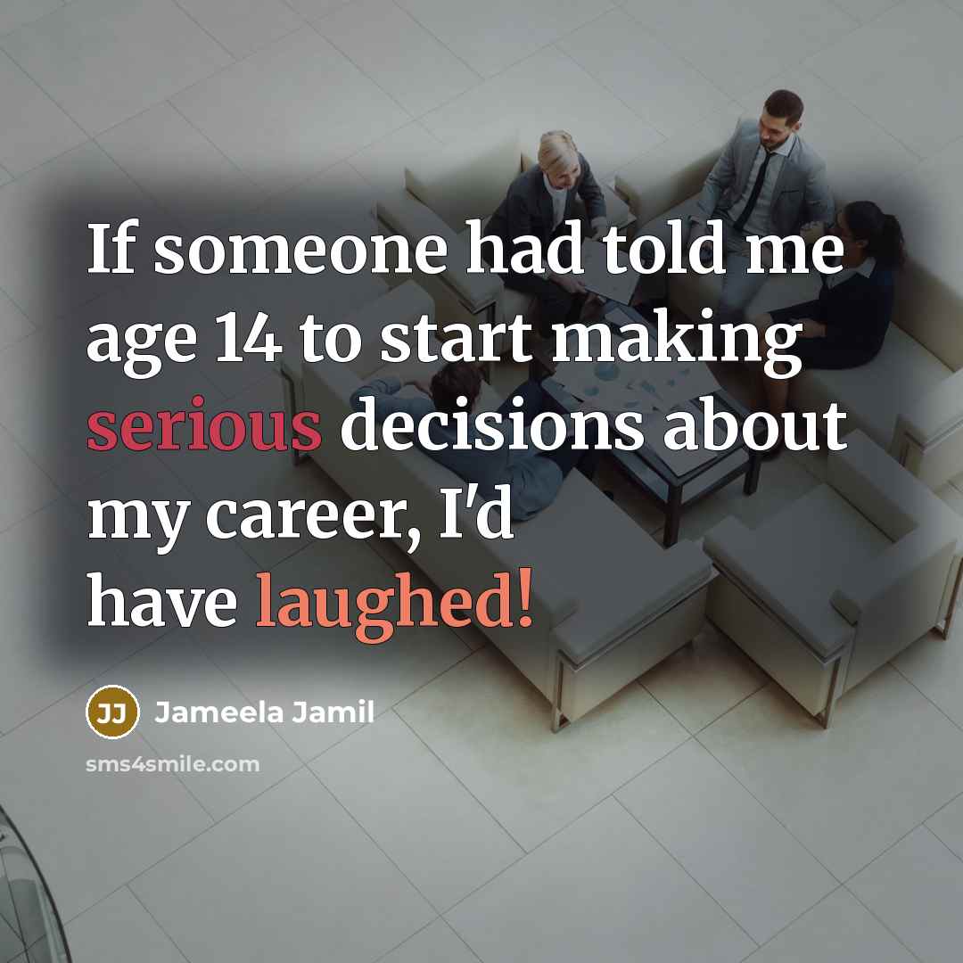 “If someone had told me age 14 to start making serious decisions about my career, I'd have laughed!” quote by Jameela Jamil