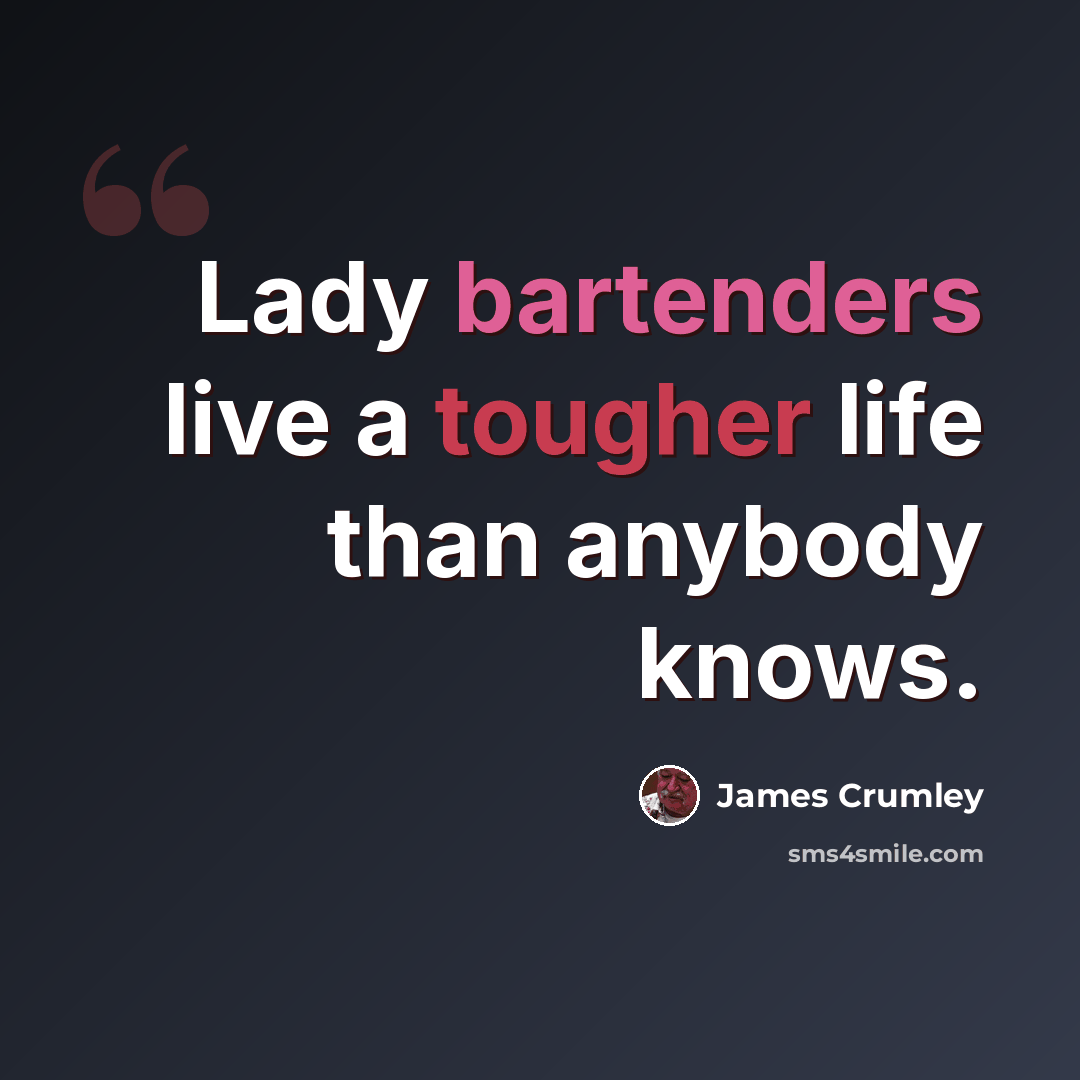 “Lady bartenders live a tougher life than anybody knows.” quote by James Crumley