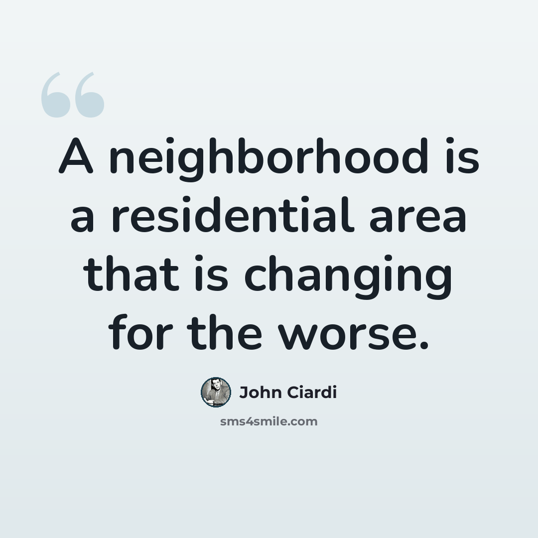 “A neighborhood is a residential area that is changing for the worse.” quote by John Ciardi