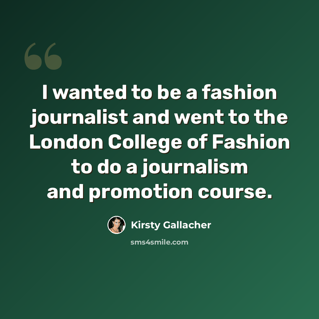 “I wanted to be a fashion journalist and went to the London College of Fashion to do a journalism and promotion course.” quote by Kirsty Gallacher