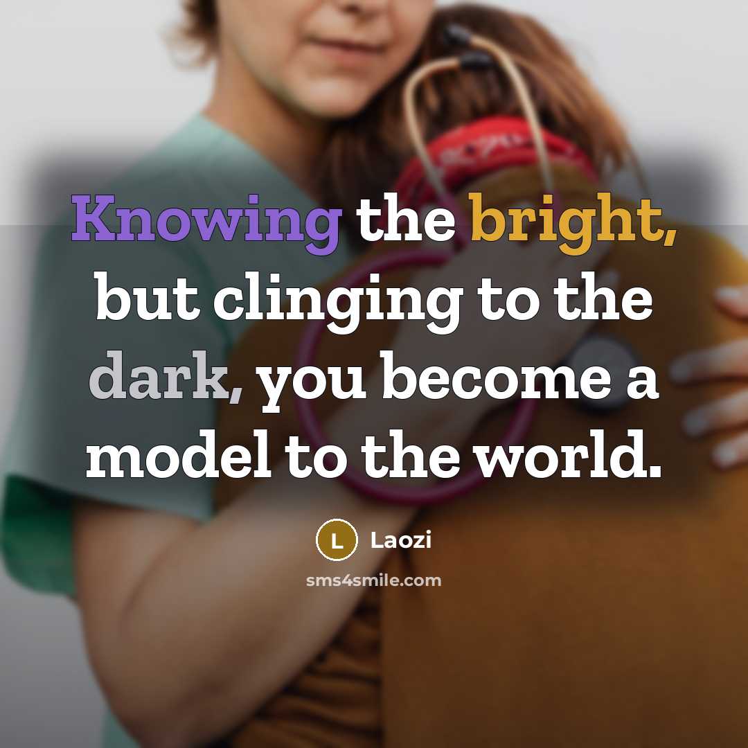 “Knowing the bright, but clinging to the dark, you become a model to the world.” quote by Laozi