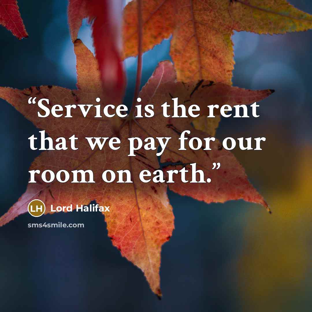“Service is the rent that we pay for our room on earth.” quote by Lord Halifax