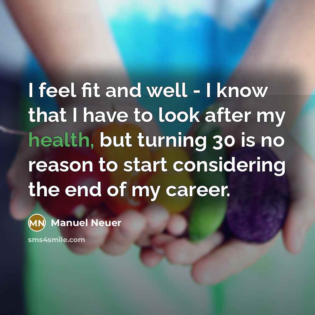 “I feel fit and well - I know that I have to look after my health, but turning 30 is no reason to start considering the end of my career.” quote by Manuel Neuer