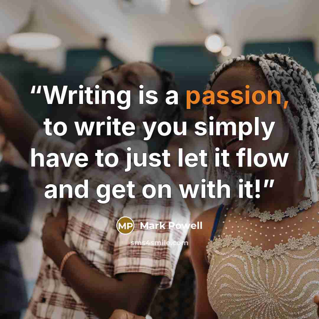 “Writing is a passion, to write you simply have to just let it flow and get on with it!” quote by Mark Powell