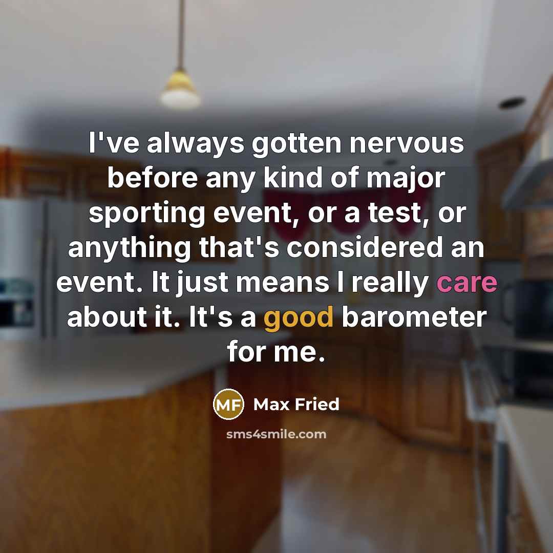 “I've always gotten nervous before any kind of major sporting event, or a test, or anything that's considered an event. It just means I really care about it. It's a good barometer for me.” quote by Max Fried