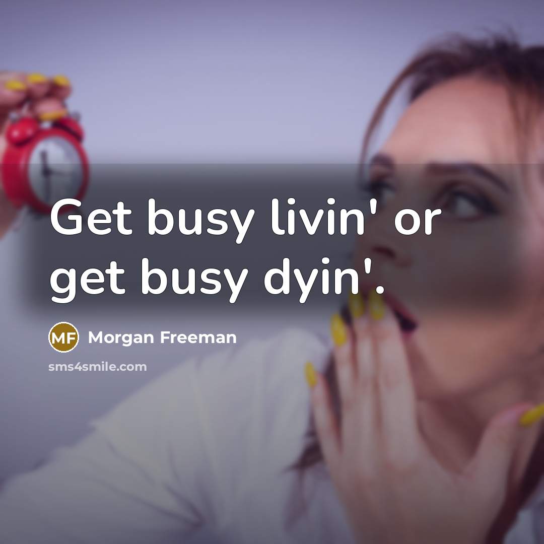 “Get busy livin' or get busy dyin'.” quote by Morgan Freeman