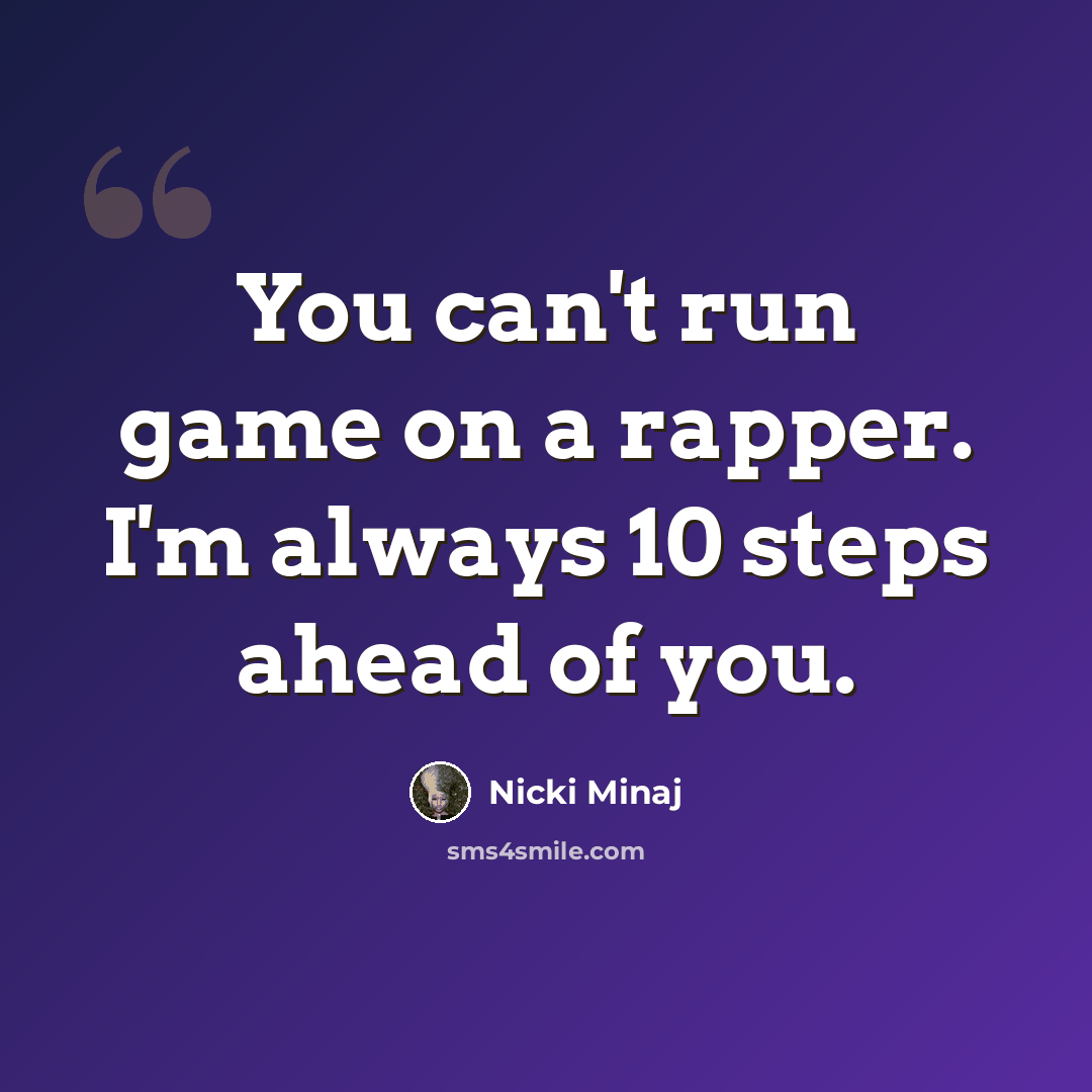 “You can't run game on a rapper. I'm always 10 steps ahead of you.” quote by Nicki Minaj