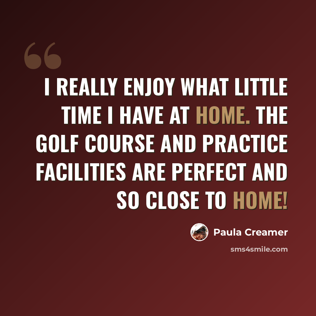 “I really enjoy what little time I have at home. The golf course and practice facilities are perfect and so close to home!” quote by Paula Creamer