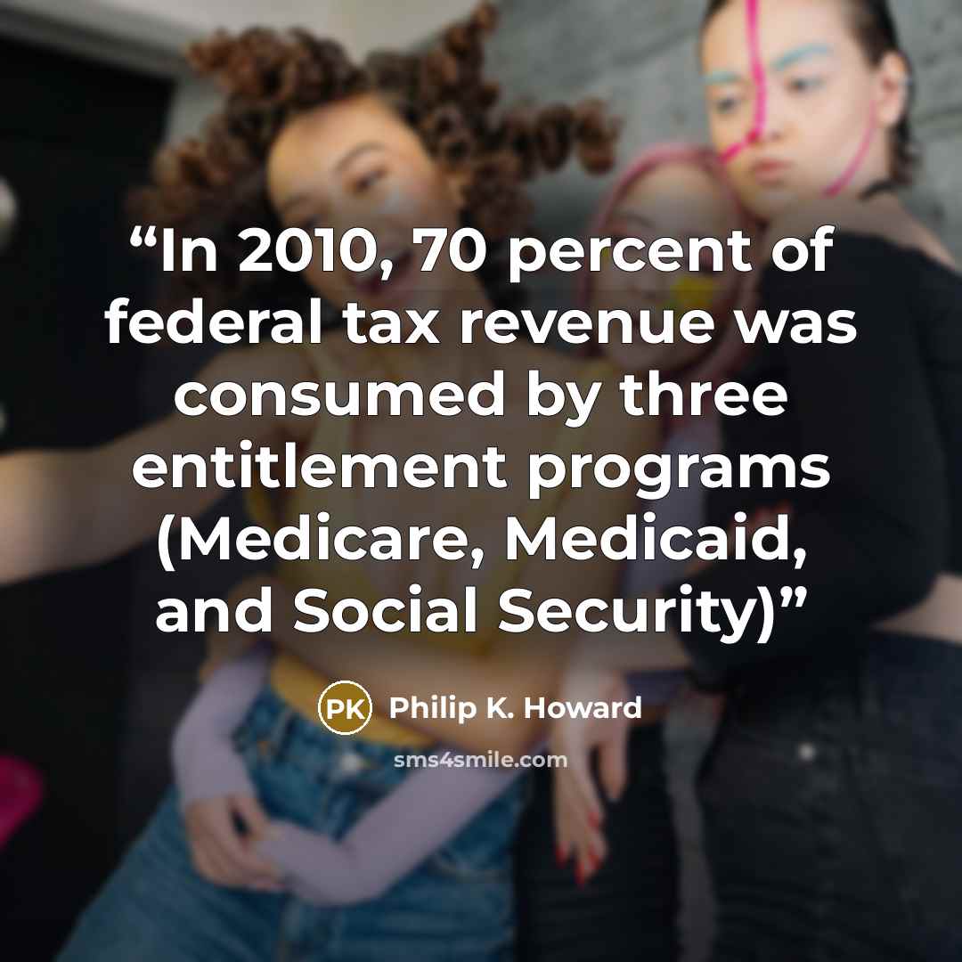 “In 2010, 70 percent of federal tax revenue was consumed by three entitlement programs (Medicare, Medicaid, and Social Security)” quote by Philip K. Howard