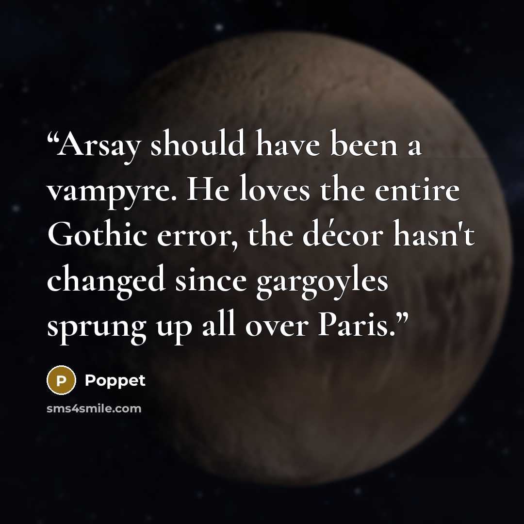 “Arsay should have been a vampyre. He loves the entire Gothic error, the décor hasn't changed since gargoyles sprung up all over Paris.” quote by Poppet