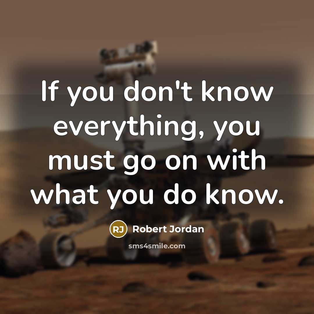 “If you don't know everything, you must go on with what you do know.” quote by Robert Jordan