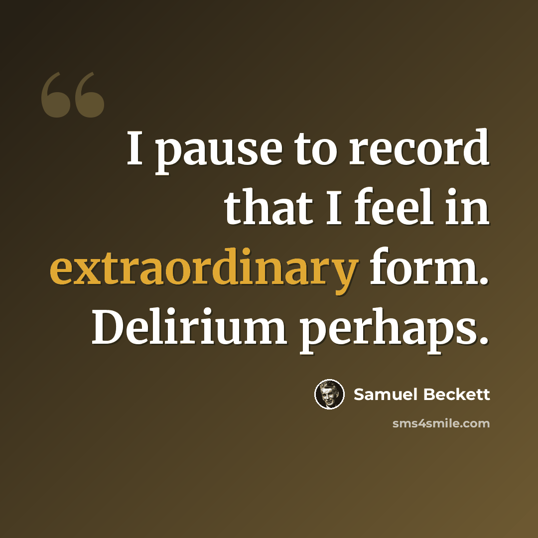 “I pause to record that I feel in extraordinary form. Delirium perhaps.” quote by Samuel Beckett